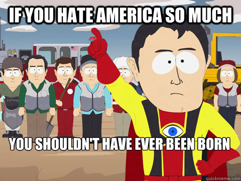 If you hate America so much You shouldn't have ever been born - If you hate America so much You shouldn't have ever been born  Captain Hindsight