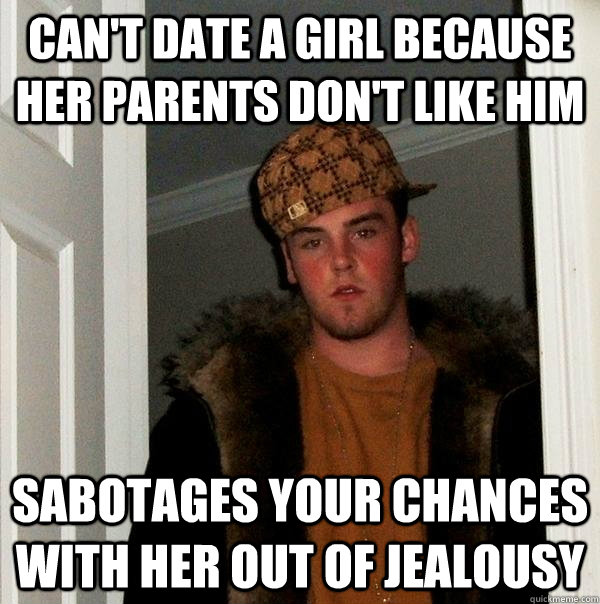 Can't date a girl because her parents don't like him sabotages your chances with her out of jealousy   Scumbag Steve