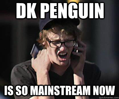 DK Penguin is so mainstream now  Sad Hipster