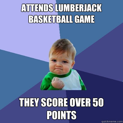 Attends Lumberjack Basketball game They score over 50 points  Success Kid