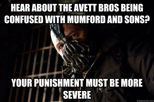 hear about the avett bros being confused with mumford and sons? Your Punishment Must Be More Severe    Angry Bane