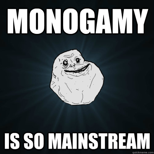 monogamy is so mainstream - monogamy is so mainstream  Forever Alone