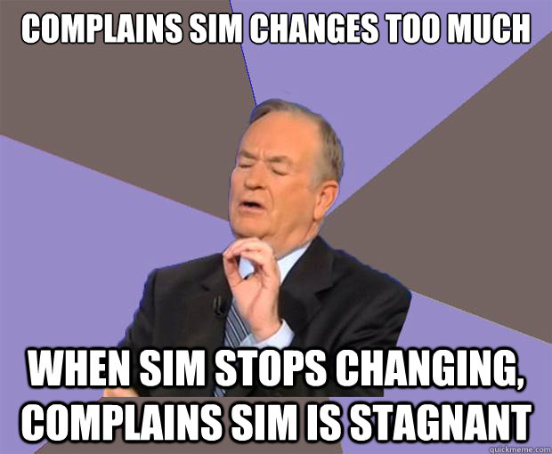 complains sim changes too much when sim stops changing, complains sim is stagnant  Bill O Reilly