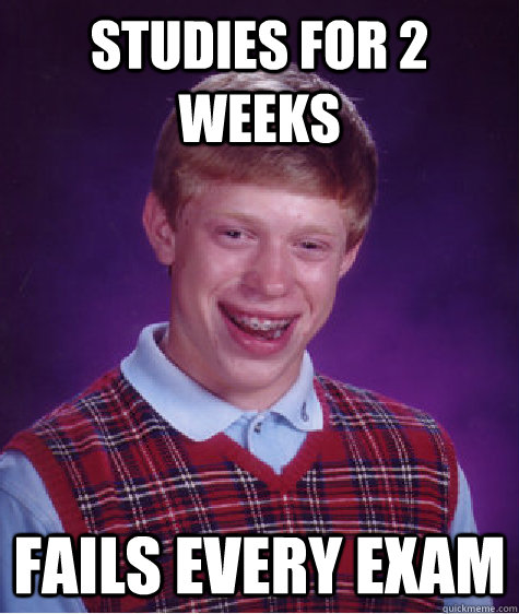 Studies for 2 weeks Fails every exam - Studies for 2 weeks Fails every exam  Bad Luck Brian