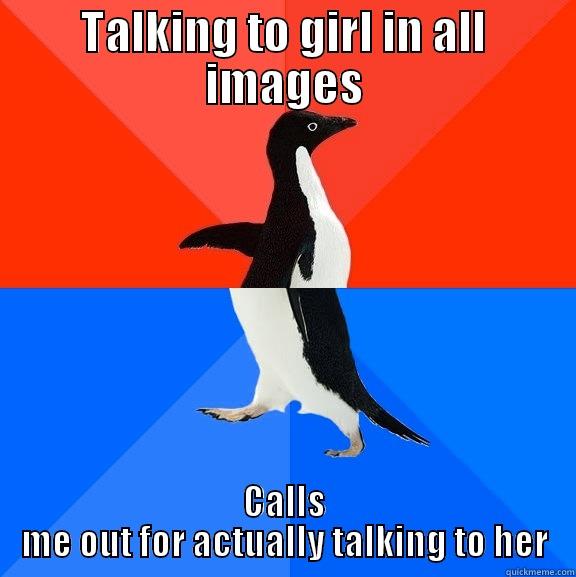 TALKING TO GIRL IN ALL IMAGES CALLS ME OUT FOR ACTUALLY TALKING TO HER Socially Awesome Awkward Penguin