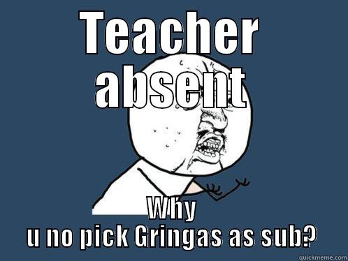 Teacher Absent - TEACHER ABSENT WHY U NO PICK GRINGAS AS SUB? Y U No
