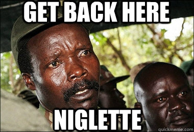 Get back here niglette   Kony