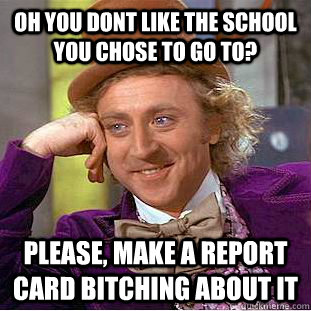 Oh you dont like the school you chose to go to? please, make a report card bitching about it  Condescending Wonka