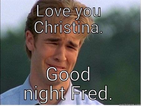 LOVE YOU CHRISTINA. GOOD NIGHT FRED. 1990s Problems