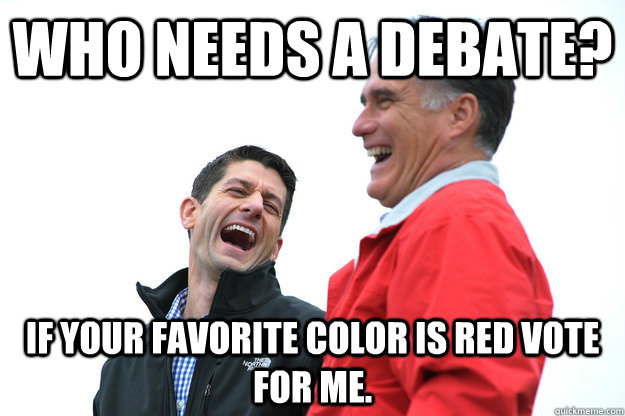 Who needs a debate? If your favorite color is red vote for me. - Who needs a debate? If your favorite color is red vote for me.  Lying RomneyRyan