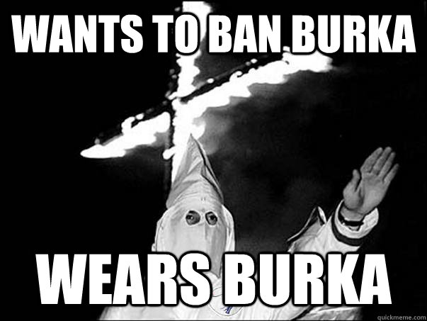 WANTS TO BAN BURKA WEARS BURKA - WANTS TO BAN BURKA WEARS BURKA  SCUMBAG KLU KLUX KLAN