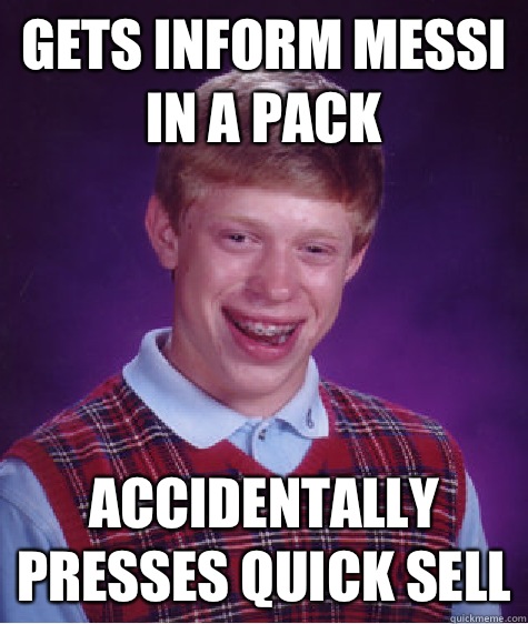 Gets inform messi in a pack Accidentally presses quick sell - Gets inform messi in a pack Accidentally presses quick sell  Bad Luck Brian