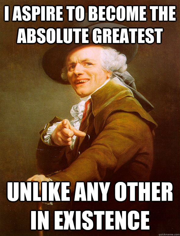 I aspire to become the absolute greatest unlike any other in existence   Joseph Ducreux