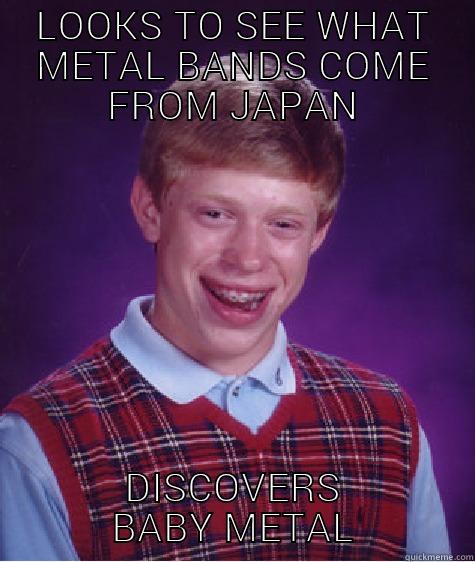 LOOKS TO SEE WHAT METAL BANDS COME FROM JAPAN DISCOVERS BABY METAL Bad Luck Brian