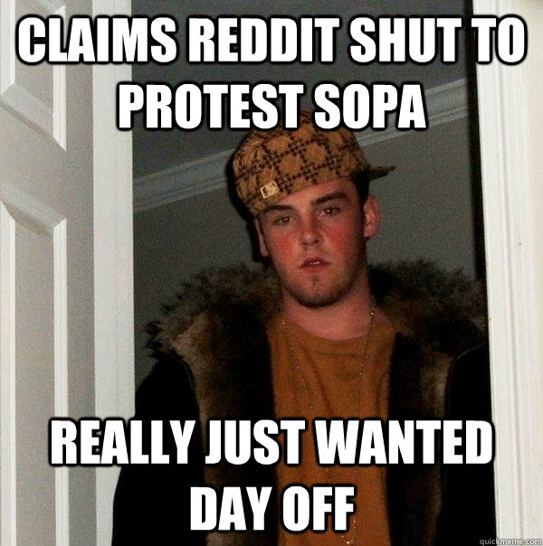 claims Reddit shut to protest sopa really just wanted day off - claims Reddit shut to protest sopa really just wanted day off  Scumbag Steve