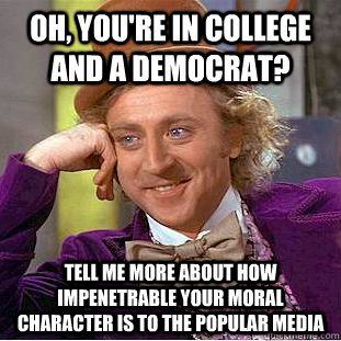 Oh, you're in college and a democrat? Tell me more about how impenetrable your moral character is to the popular media - Oh, you're in college and a democrat? Tell me more about how impenetrable your moral character is to the popular media  Condescending Wonka