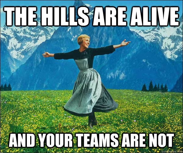 the hills are alive and your teams are not  Sound of Music