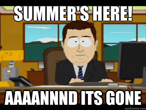 Summer's here! Aaaannnd its gone  Aaand its gone