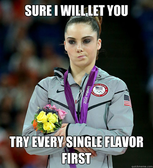 Sure I will let you try every single flavor first  McKayla Not Impressed