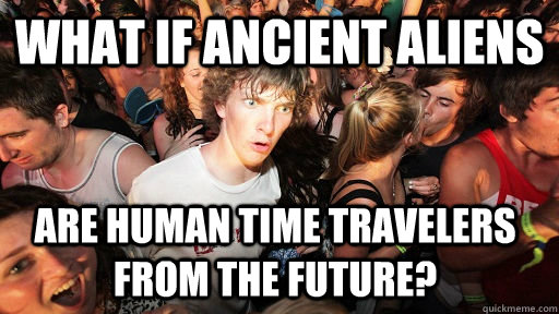 What if ancient aliens  Are human time travelers from the future?  Sudden Clarity Clarence