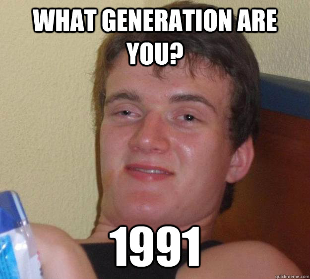 what generation are you? 1991  10 Guy