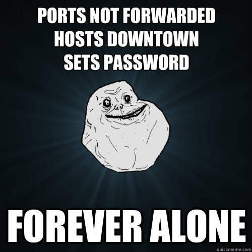 ports not forwarded
hosts downtown
sets password forever alone  Forever Alone