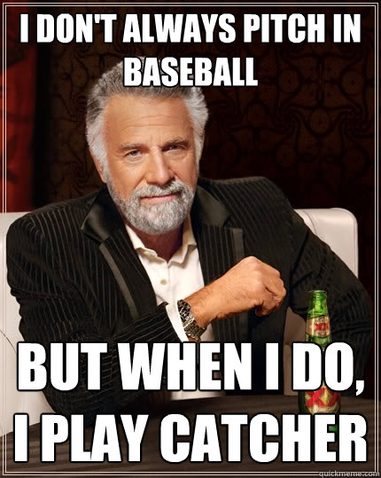 I don't always pitch in baseball But when I do, I play catcher - I don't always pitch in baseball But when I do, I play catcher  The Most Interesting Man In The World