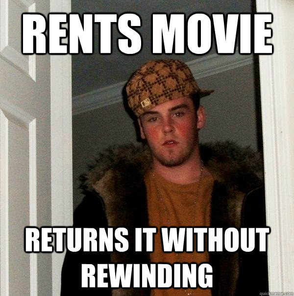 Rents movie  Returns it without rewinding  Scumbag Steve