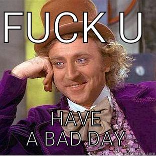 FUCK U  HAVE A BAD DAY Condescending Wonka