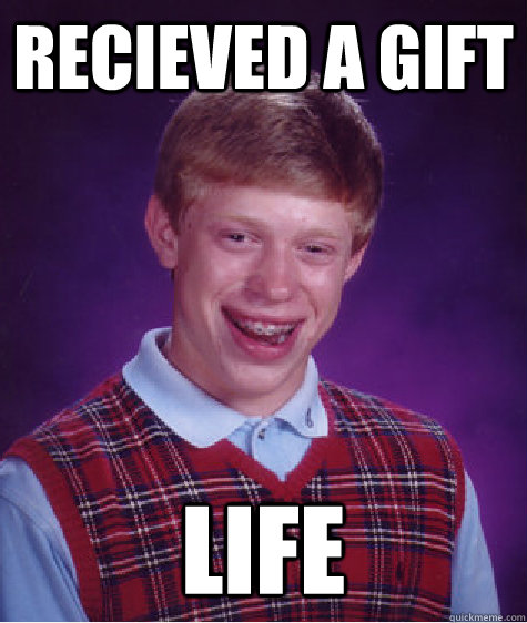 recieved a gift Life  - recieved a gift Life   Bad Luck Brian