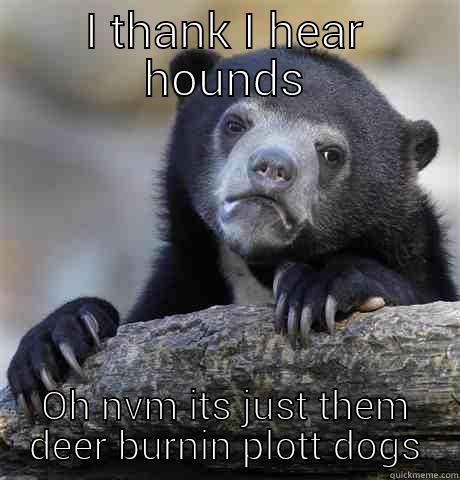 I THANK I HEAR HOUNDS OH NVM ITS JUST THEM DEER BURNIN PLOTT DOGS Confession Bear