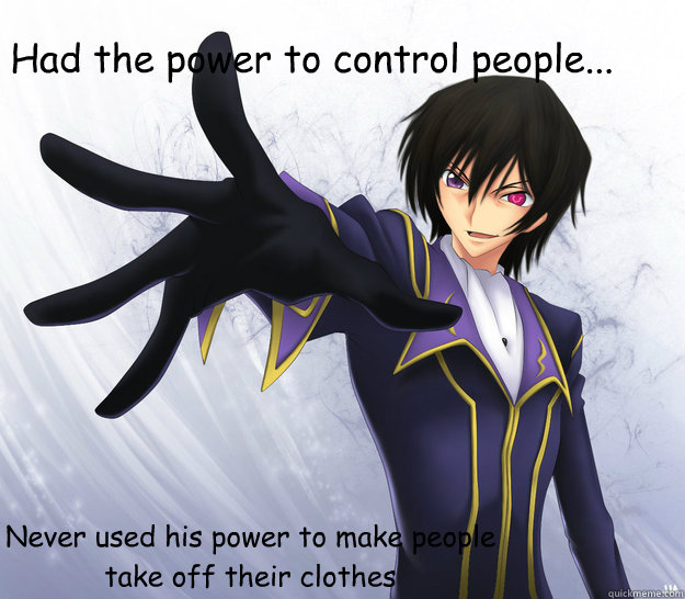 Had the power to control people... Never used his power to make people take off their clothes - Had the power to control people... Never used his power to make people take off their clothes  good guy lelouch