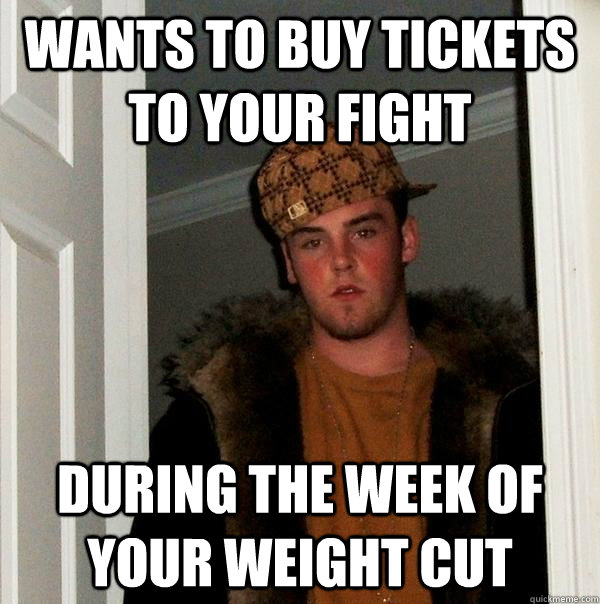 Wants to buy tickets to your fight during the week of your weight cut - Wants to buy tickets to your fight during the week of your weight cut  Scumbag Steve