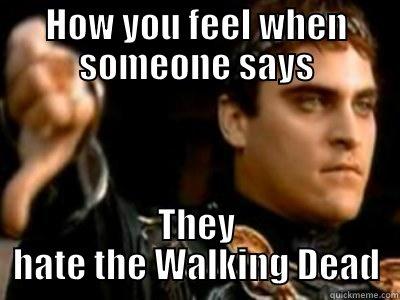 HOW YOU FEEL WHEN SOMEONE SAYS THEY HATE THE WALKING DEAD Downvoting Roman