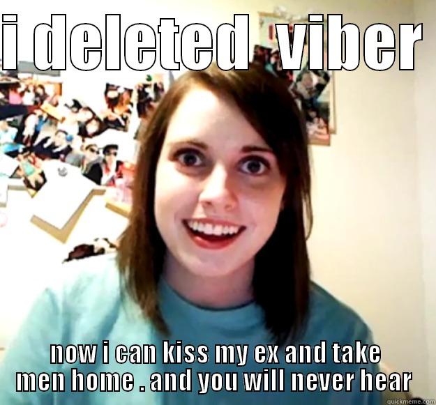 I DELETED  VIBER  NOW I CAN KISS MY EX AND TAKE MEN HOME . AND YOU WILL NEVER HEAR  Overly Attached Girlfriend
