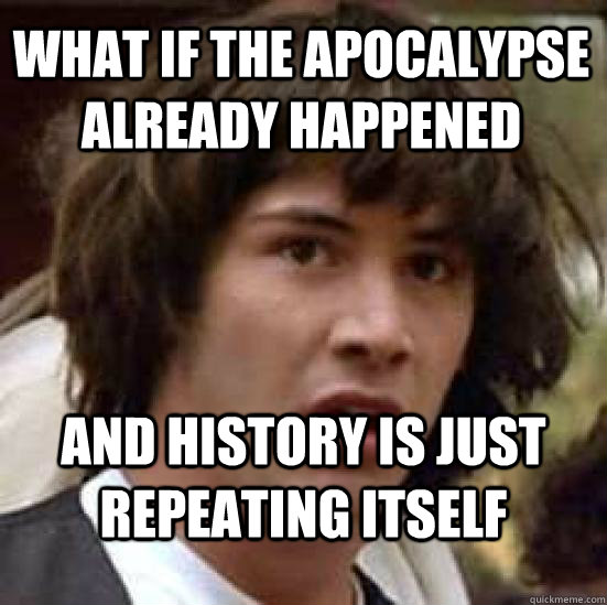 What if the apocalypse already happened and history is just repeating itself  conspiracy keanu