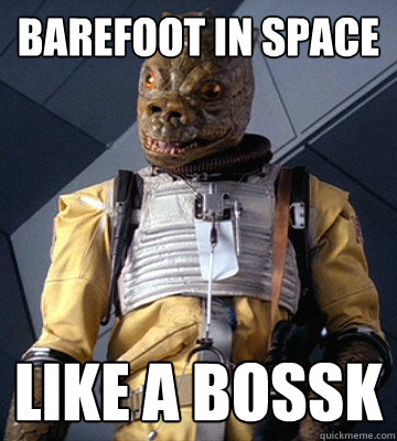 Barefoot in space LIKE A BOSSK  Like a Bossk