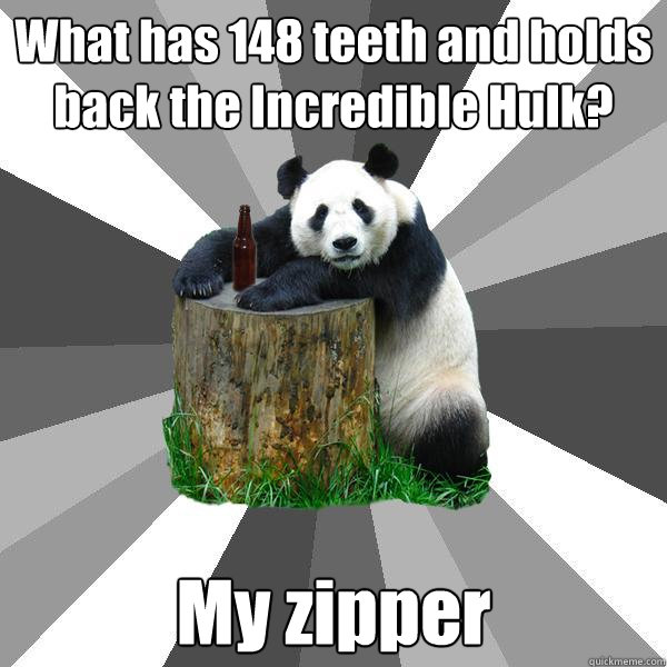 What has 148 teeth and holds back the Incredible Hulk? My zipper  Pickup-Line Panda