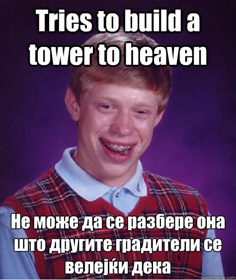 Tries to build a tower to heaven Не може да се разбере она што другите 
  Bad Luck Brian