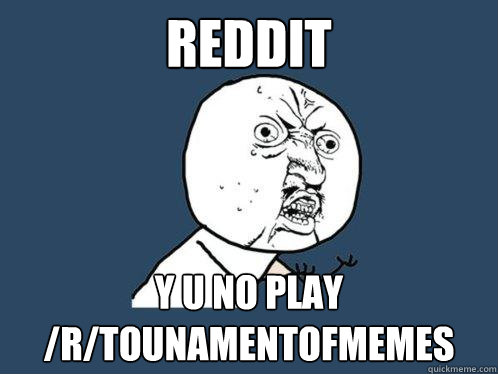 reddit y u no play /r/tounamentofmemes  Y U No