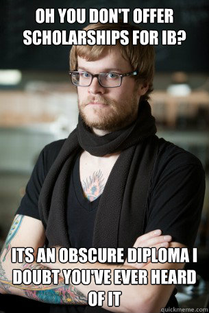 Oh you don't offer scholarships for IB? its an obscure diploma I doubt you've ever heard of it  Hipster Barista