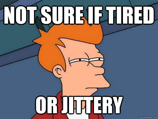 not sure if tired or jittery  Futurama Fry