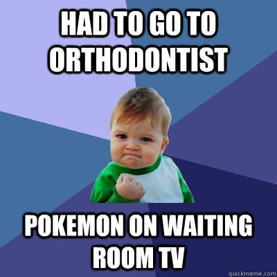 Had to go to orthodontist pokemon on waiting room tv  Success Kid