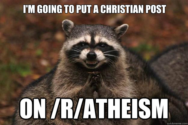 I'm going to put a christian post on /r/atheism  Evil Plotting Raccoon