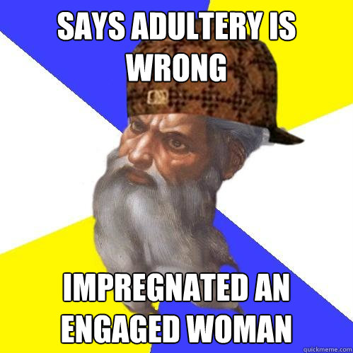 Says adultery is wrong Impregnated an engaged woman  Scumbag God is an SBF