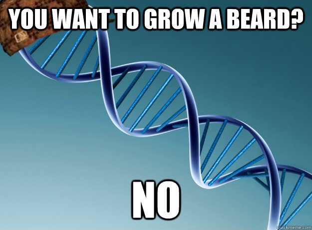 You want to grow a beard? NO - You want to grow a beard? NO  Scumbag Genetics