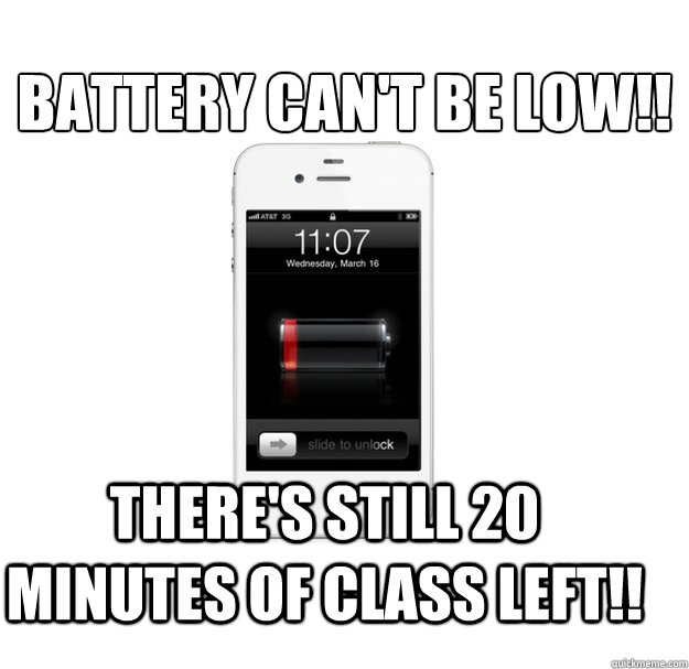 Battery can't be low!! There's still 20 minutes of class left!!  scumbag cellphone