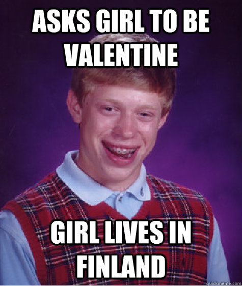 Asks girl to be valentine girl lives in finland  Bad Luck Brian