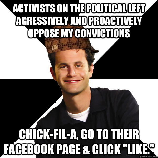 activists on the political left agressively and proactively oppose my convictions  Chick-fil-A, go to their facebook page & click 