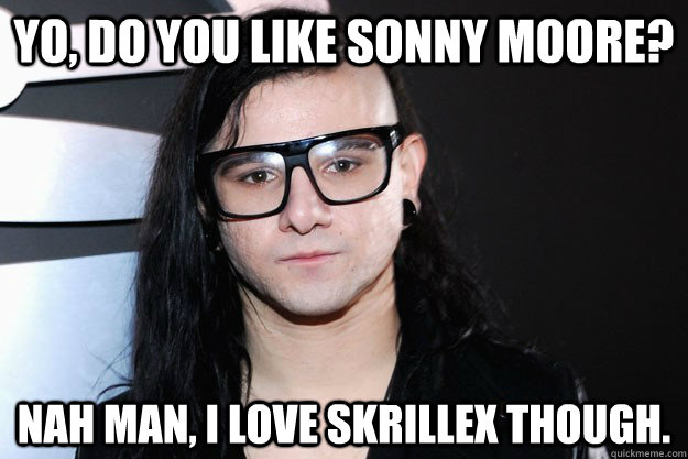 yo, do you like sonny moore? nah man, i love skrillex though. - yo, do you like sonny moore? nah man, i love skrillex though.  S.M.  Skrillex